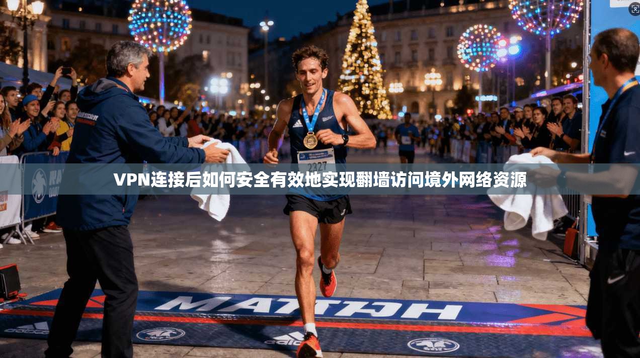 VPN连接后如何安全有效地实现翻墙访问境外网络资源 VPN连接后如何安全有效地实现翻墙访问境外网络资源