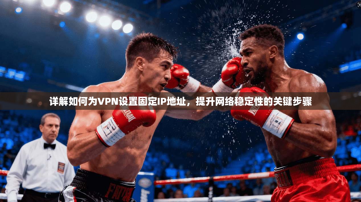 详解如何为VPN设置固定IP地址,提升网络稳定性的关键步骤 详解如何为VPN设置固定IP地址,提升网络稳定性的关键步骤