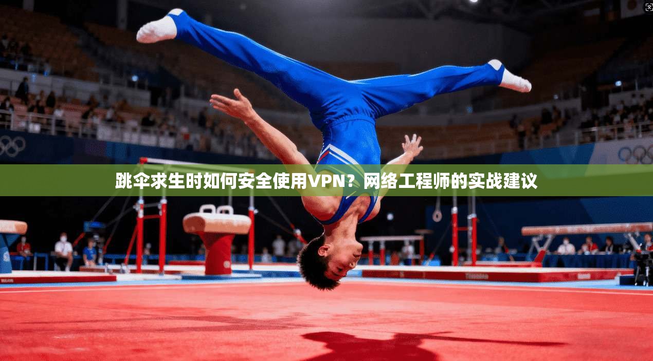 跳伞求生时如何安全使用VPN?网络工程师的实战建议 跳伞求生时如何安全使用VPN?网络工程师的实战建议