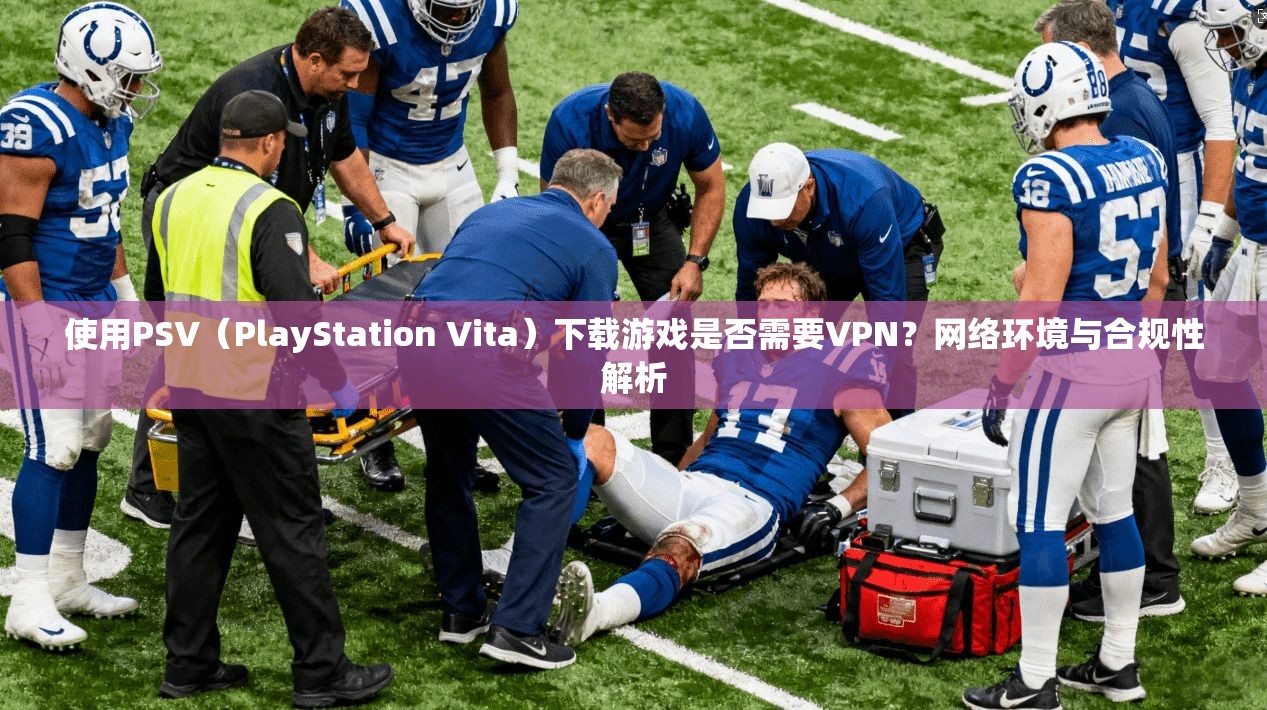 使用PSV(PlayStation Vita)下载游戏是否需要VPN?网络环境与合规性解析 使用PSV(PlayStation Vita)下载游戏是否需要VPN?网络环境与合规性解析