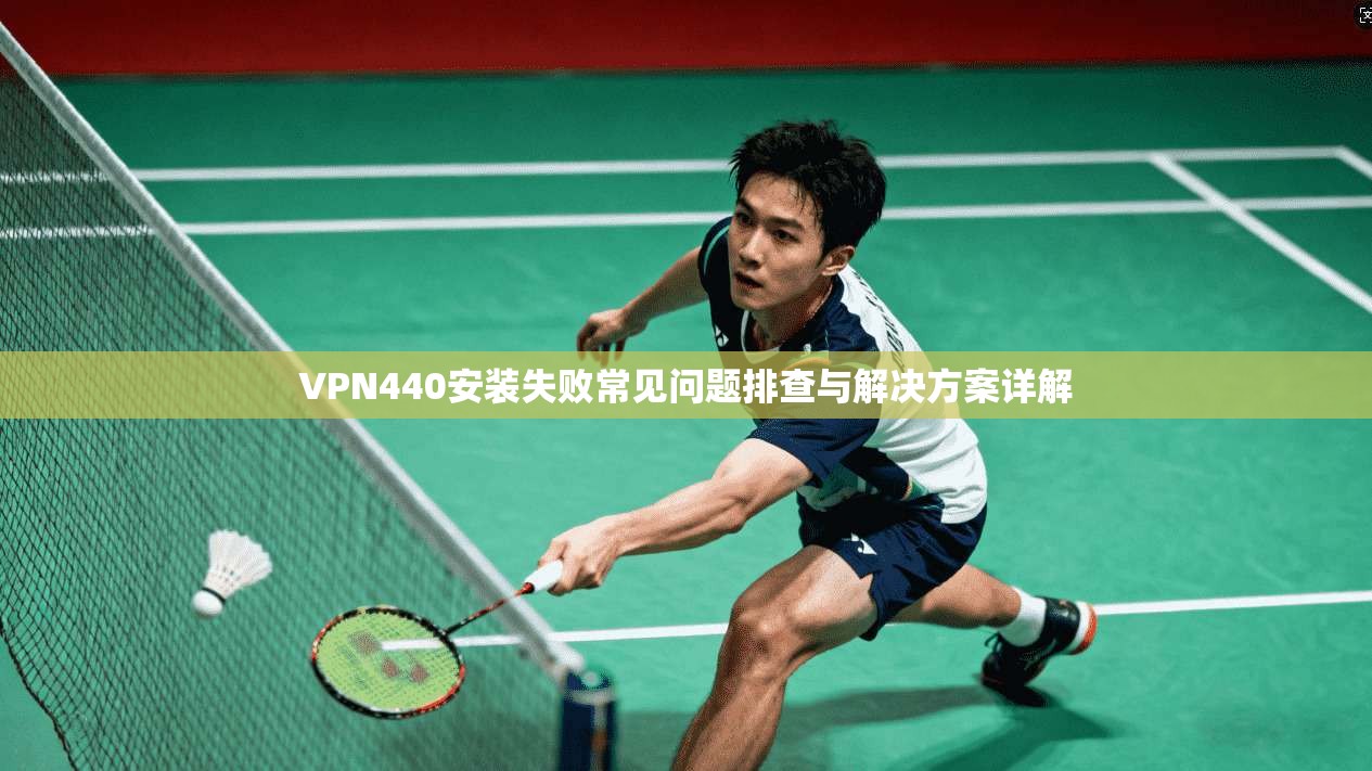 VPN440安装失败常见问题排查与解决方案详解 VPN440安装失败常见问题排查与解决方案详解