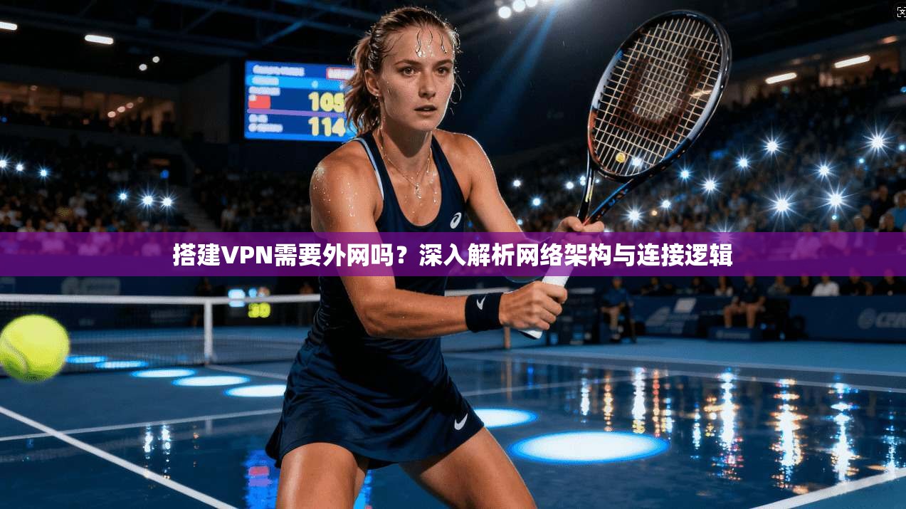 搭建VPN需要外网吗？深入解析网络架构与连接逻辑