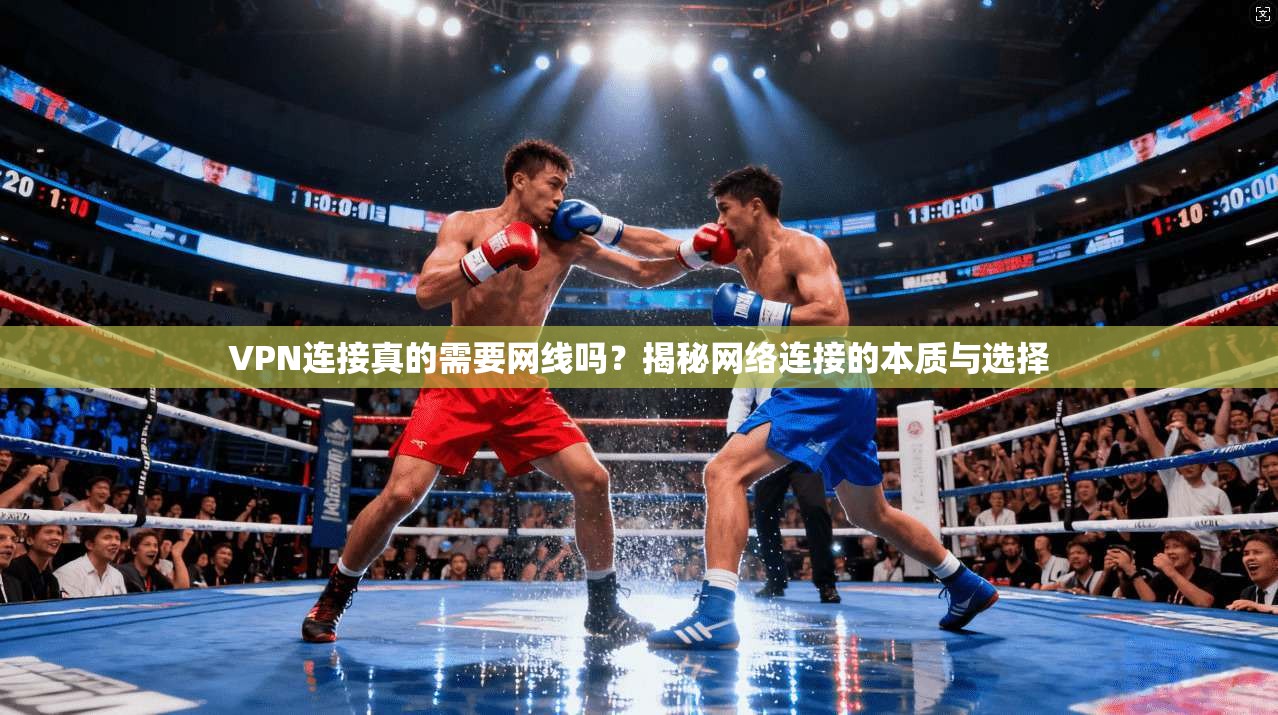 VPN连接真的需要网线吗？揭秘网络连接的本质与选择