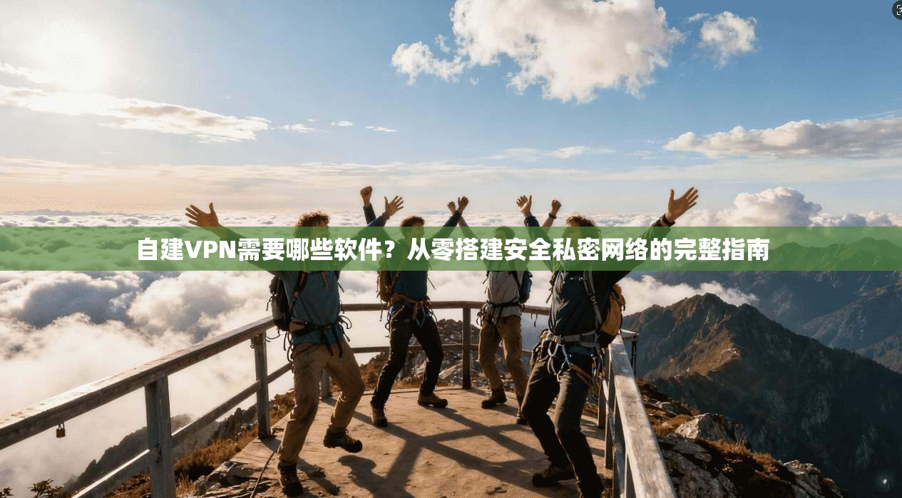 自建VPN需要哪些软件?从零搭建安全私密网络的完整指南 自建VPN需要哪些软件?从零搭建安全私密网络的完整指南