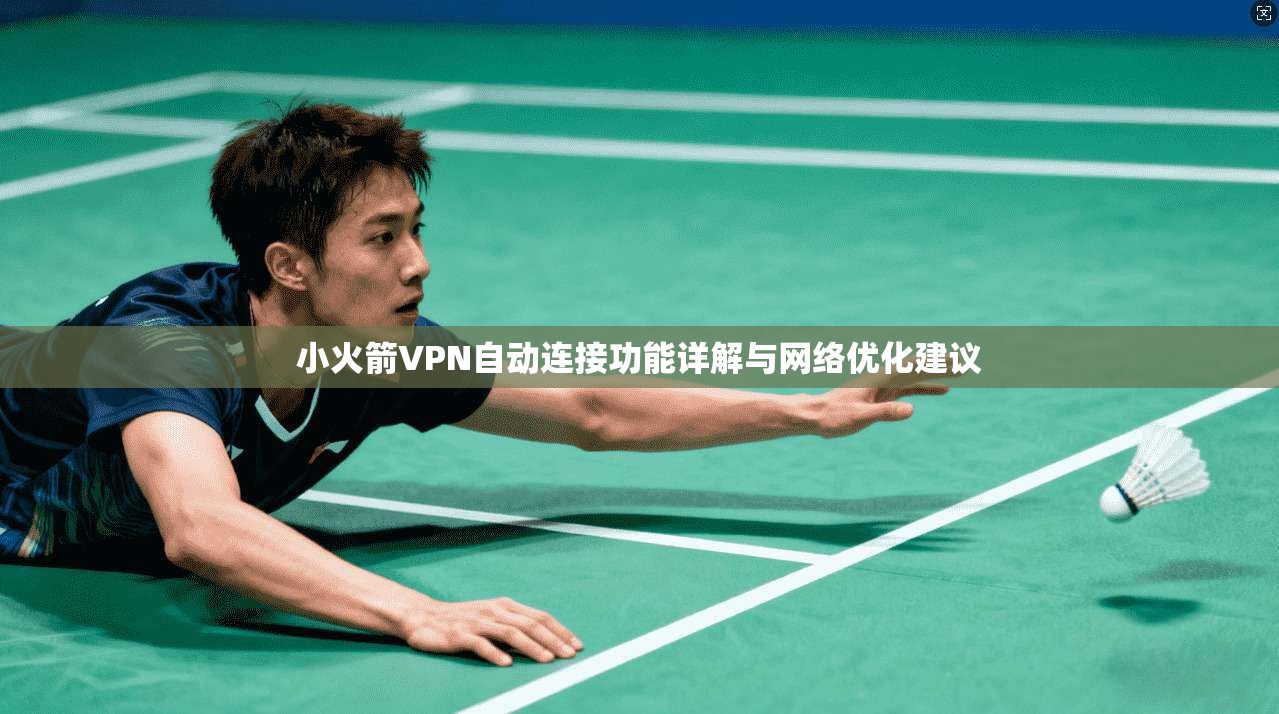 小火箭VPN自动连接功能详解与网络优化建议 小火箭VPN自动连接功能详解与网络优化建议