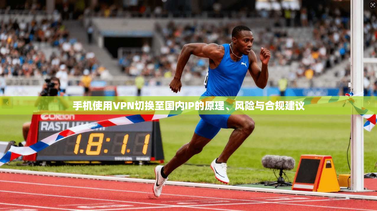 手机使用VPN切换至国内IP的原理、风险与合规建议 手机使用VPN切换至国内IP的原理、风险与合规建议