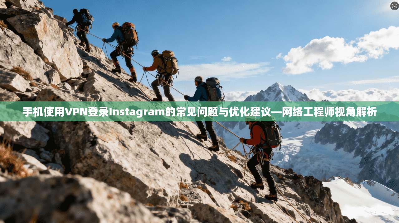 手机使用VPN登录Instagram的常见问题与优化建议—网络工程师视角解析 手机使用VPN登录Instagram的常见问题与优化建议—网络工程师视角解析