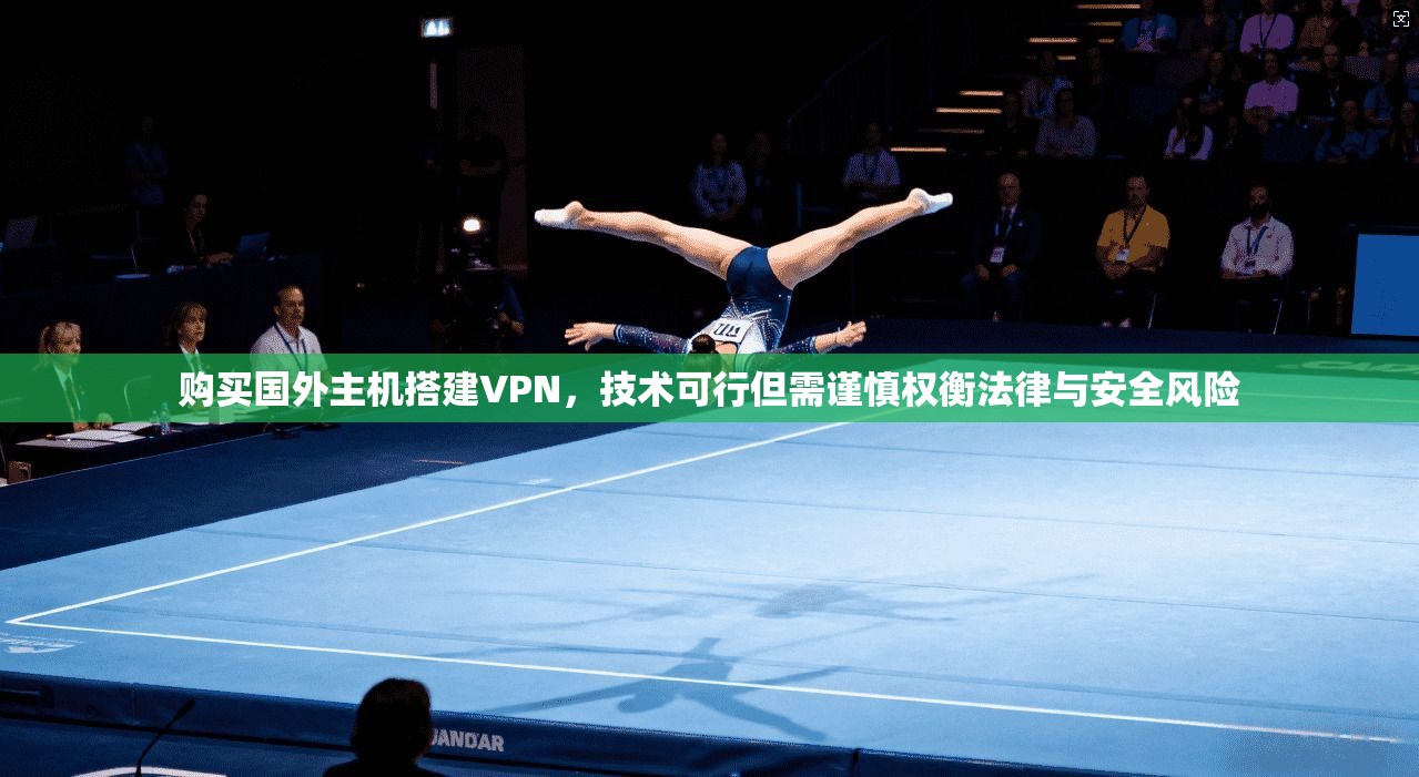 购买国外主机搭建VPN,技术可行但需谨慎权衡法律与安全风险 购买国外主机搭建VPN,技术可行但需谨慎权衡法律与安全风险