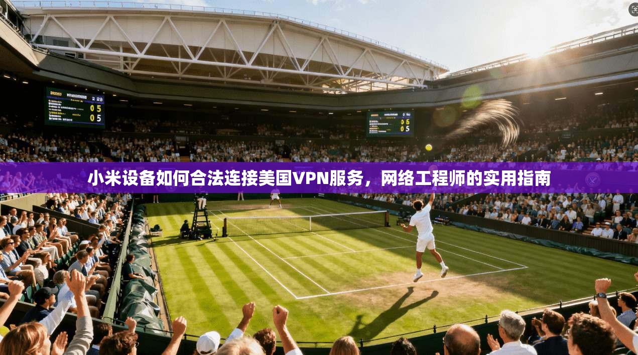 小米设备如何合法连接美国VPN服务，网络工程师的实用指南