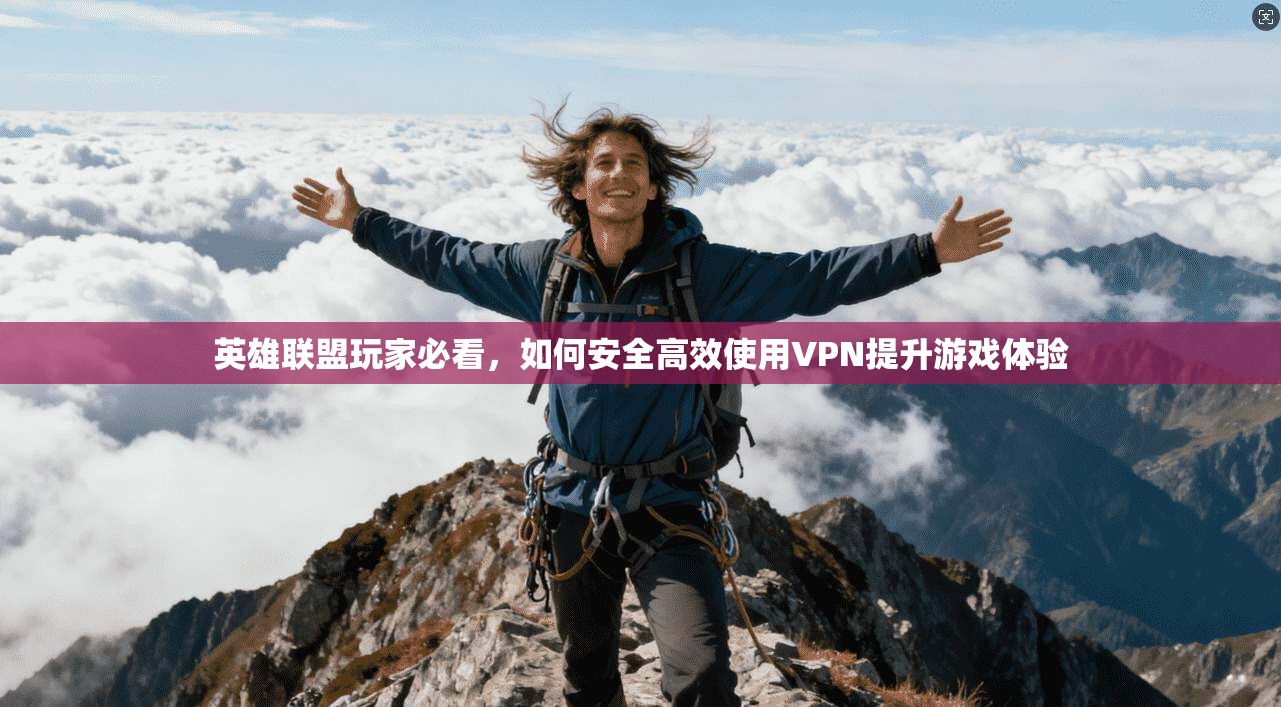 英雄联盟玩家必看,如何安全高效使用VPN提升游戏体验