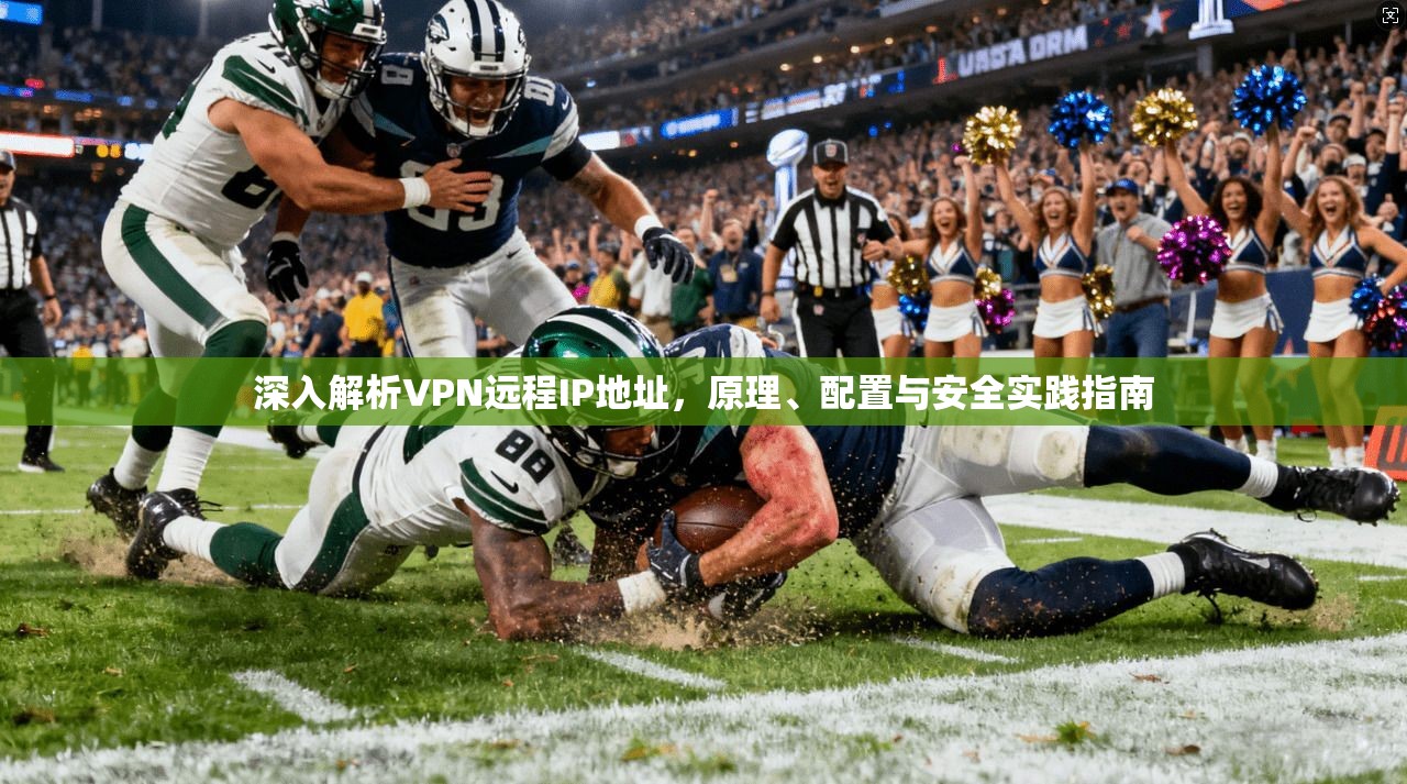 深入解析VPN远程IP地址,原理、配置与安全实践指南 深入解析VPN远程IP地址,原理、配置与安全实践指南