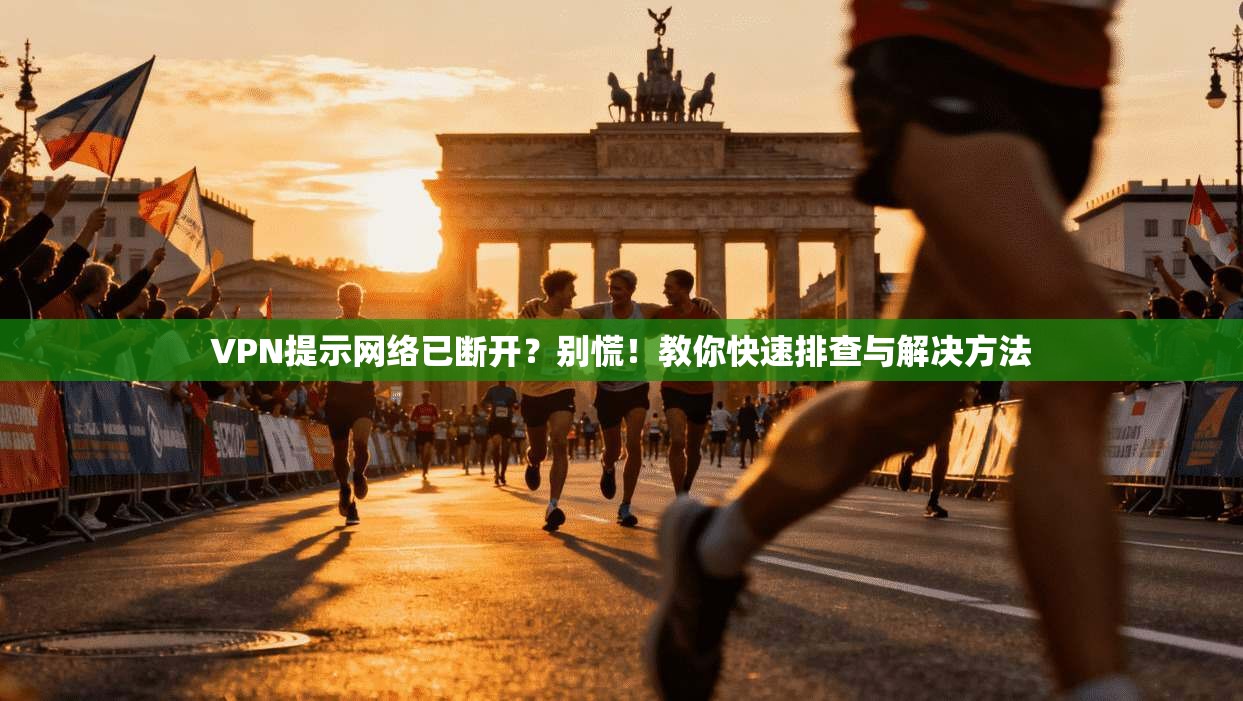 VPN提示网络已断开?别慌!教你快速排查与解决方法 VPN提示网络已断开?别慌!教你快速排查与解决方法