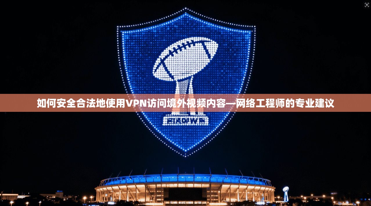 如何安全合法地使用VPN访问境外视频内容—网络工程师的专业建议 如何安全合法地使用VPN访问境外视频内容—网络工程师的专业建议