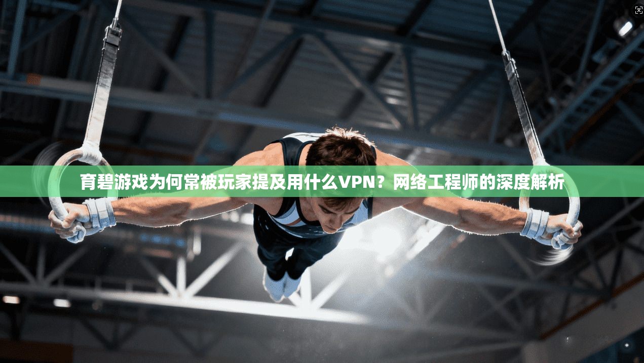 育碧游戏为何常被玩家提及用什么VPN?网络工程师的深度解析 育碧游戏为何常被玩家提及用什么VPN?网络工程师的深度解析