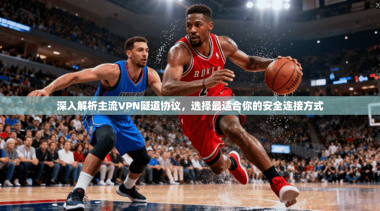 深入解析主流VPN隧道协议,选择最适合你的安全连接方式 深入解析主流VPN隧道协议,选择最适合你的安全连接方式