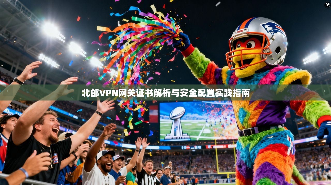 北邮VPN网关证书解析与安全配置实践指南