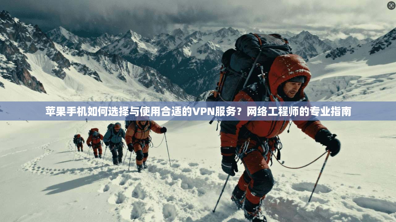 苹果手机如何选择与使用合适的VPN服务?网络工程师的专业指南 苹果手机如何选择与使用合适的VPN服务?网络工程师的专业指南