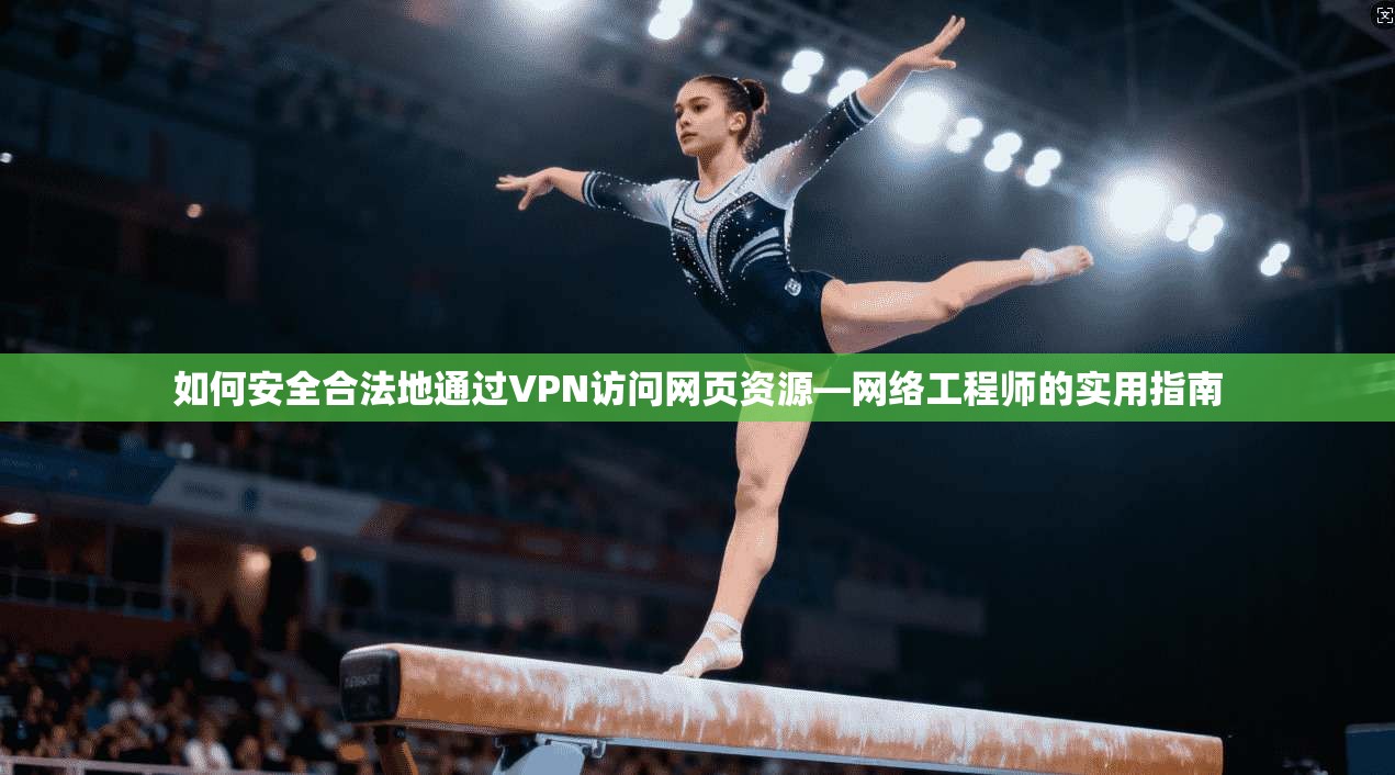 如何安全合法地通过VPN访问网页资源—网络工程师的实用指南 如何安全合法地通过VPN访问网页资源—网络工程师的实用指南