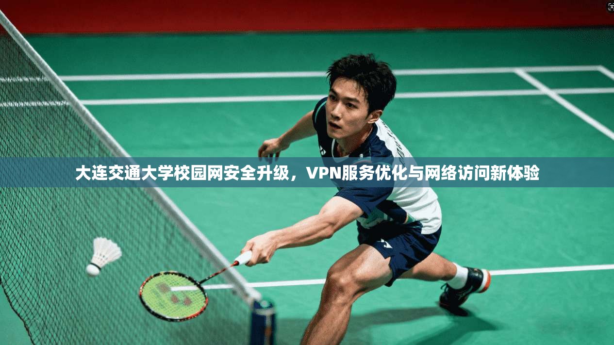 大连交通大学校园网安全升级，VPN服务优化与网络访问新体验