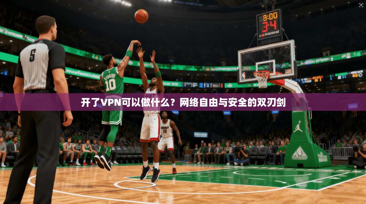 开了VPN可以做什么？网络自由与安全的双刃剑
