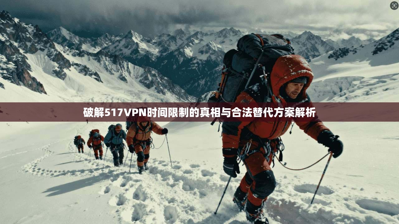破解517VPN时间限制的真相与合法替代方案解析