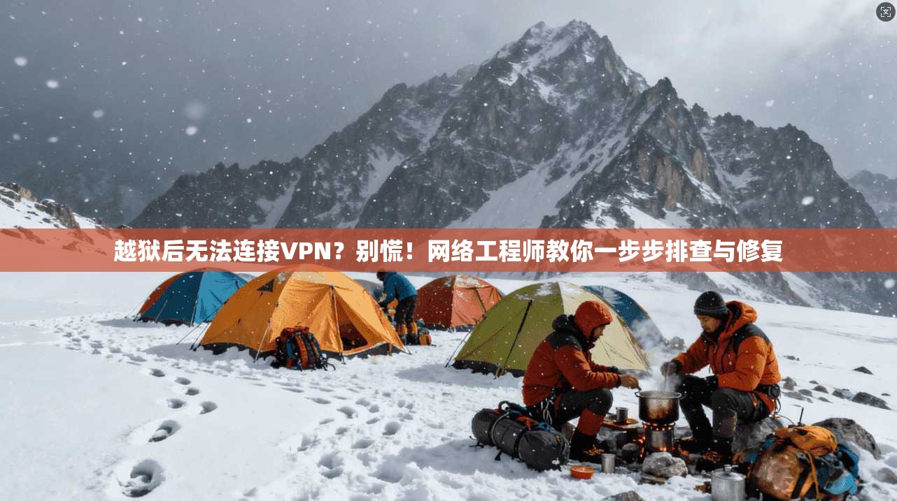 越狱后无法连接VPN？别慌！网络工程师教你一步步排查与修复
