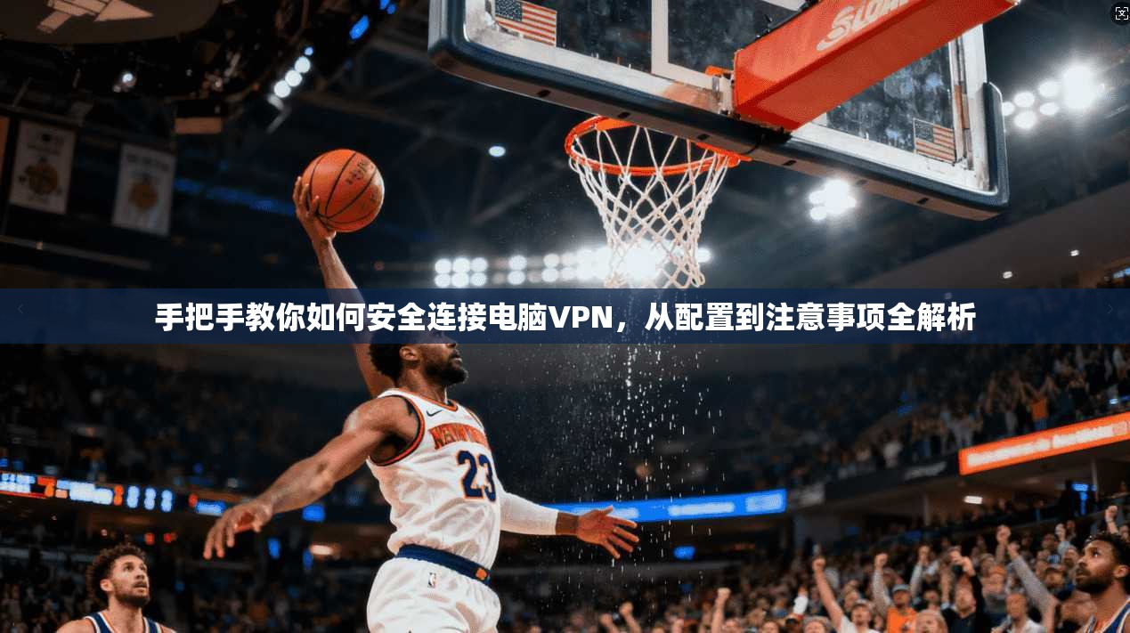手把手教你如何安全连接电脑VPN,从配置到注意事项全解析