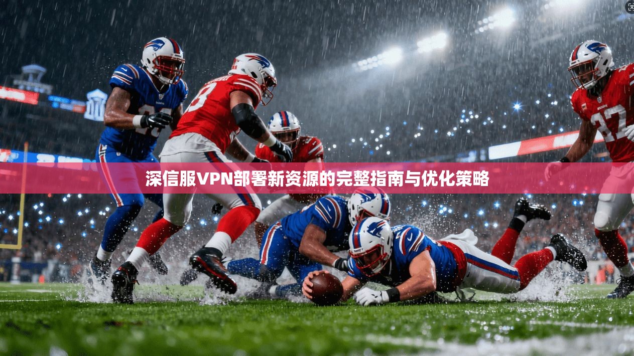 深信服VPN部署新资源的完整指南与优化策略