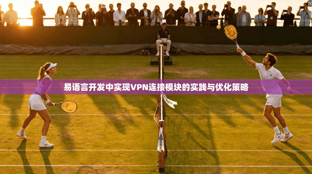 易语言开发中实现VPN连接模块的实践与优化策略 易语言开发中实现VPN连接模块的实践与优化策略