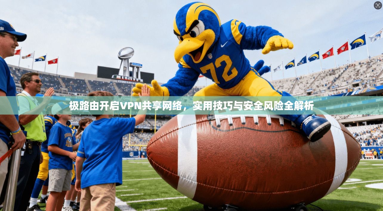 极路由开启VPN共享网络，实用技巧与安全风险全解析