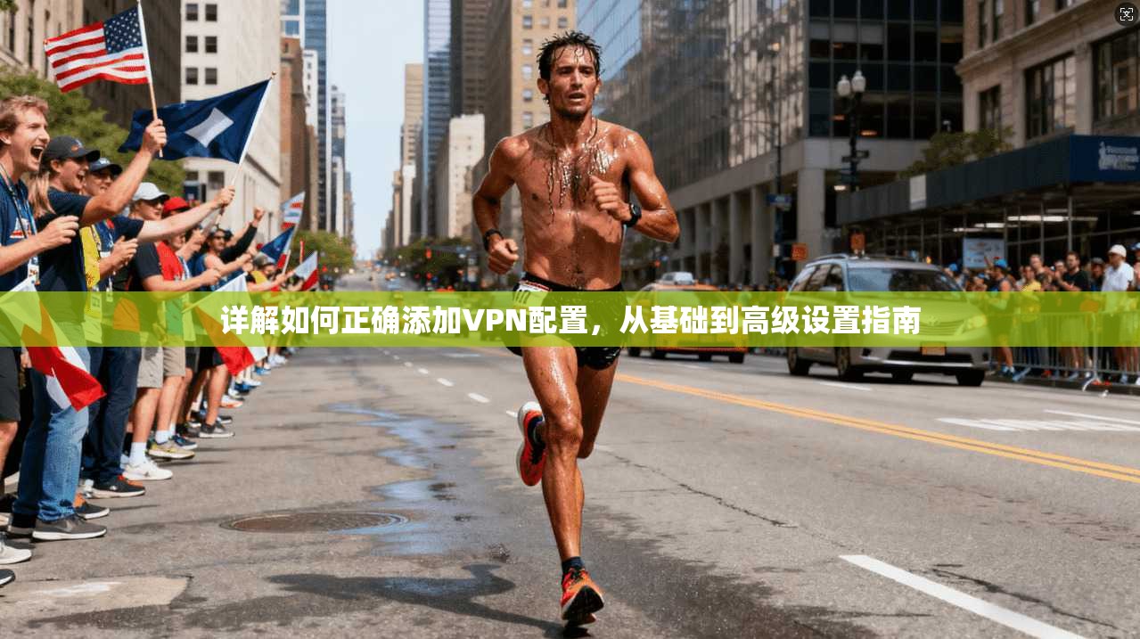 详解如何正确添加VPN配置,从基础到高级设置指南