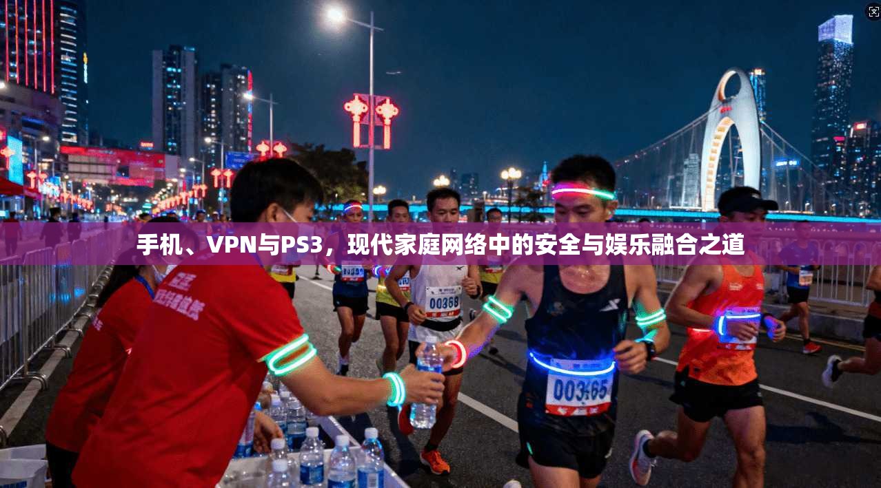 手机、VPN与PS3,现代家庭网络中的安全与娱乐融合之道 手机、VPN与PS3,现代家庭网络中的安全与娱乐融合之道