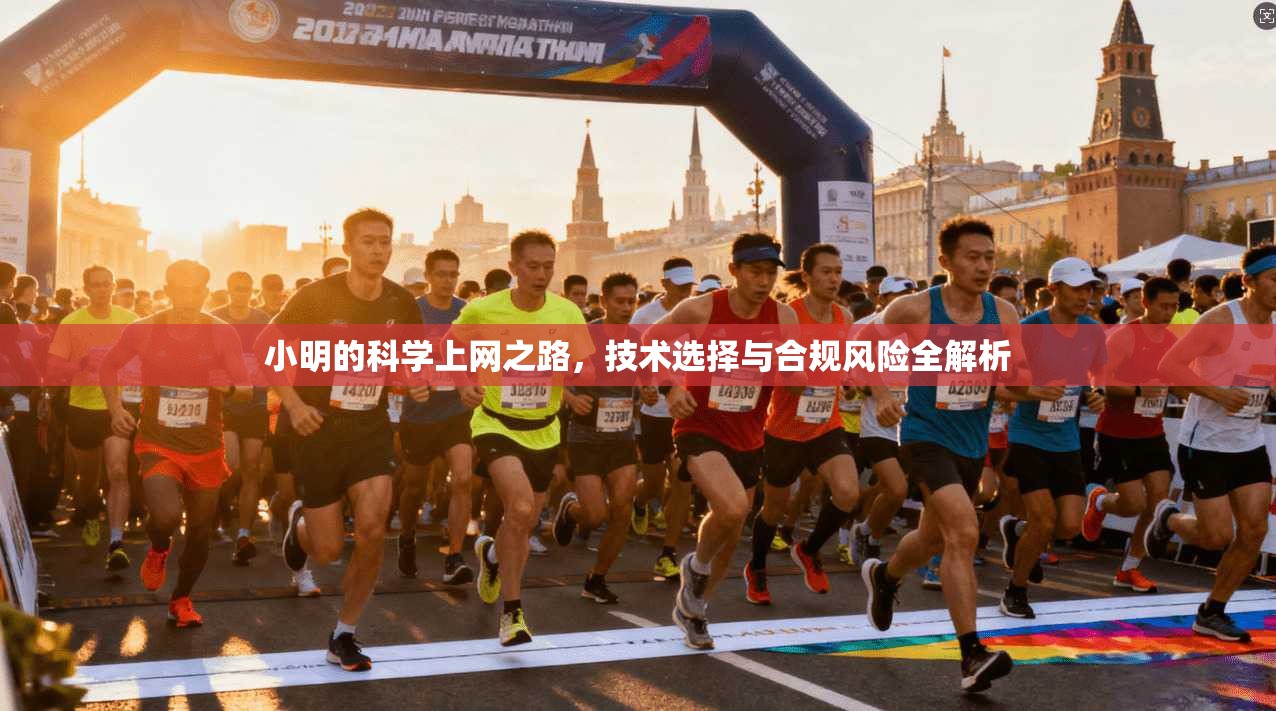 小明的科学上网之路,技术选择与合规风险全解析 小明的科学上网之路,技术选择与合规风险全解析