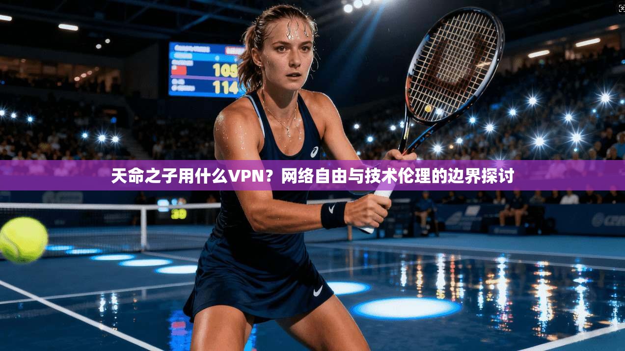 天命之子用什么VPN？网络自由与技术伦理的边界探讨