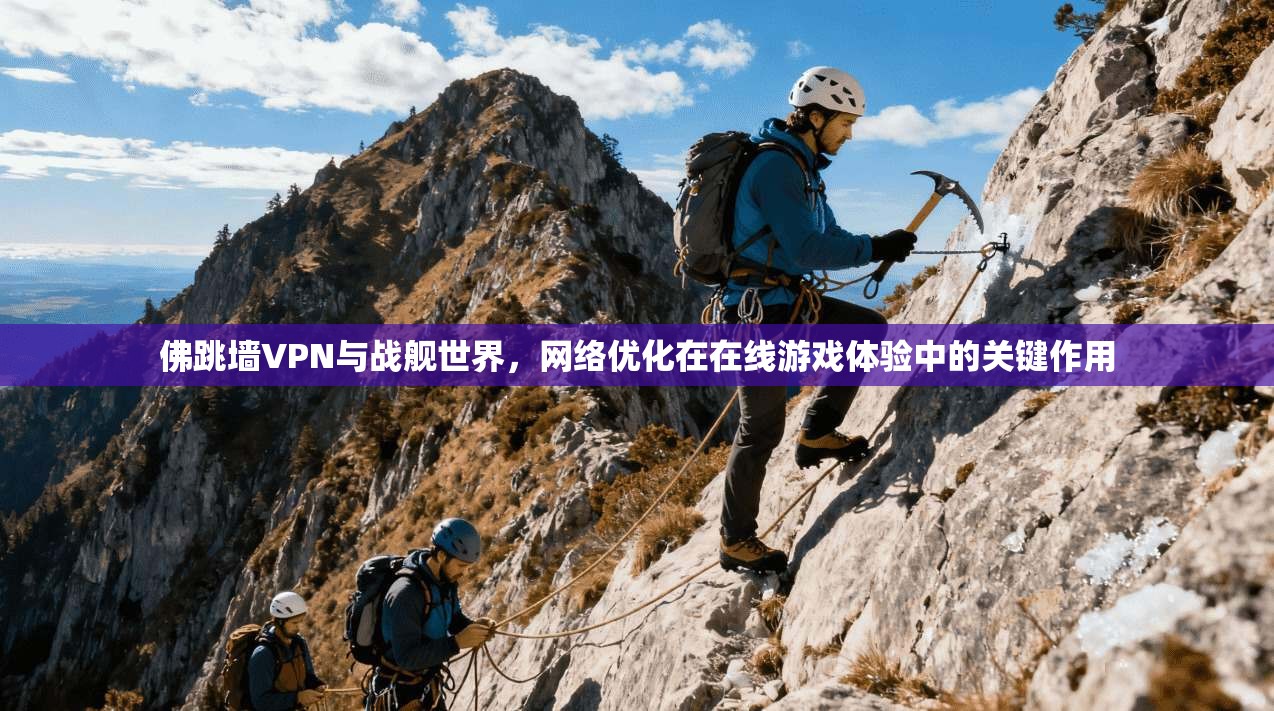 佛跳墙VPN与战舰世界,网络优化在在线游戏体验中的关键作用 佛跳墙VPN与战舰世界,网络优化在在线游戏体验中的关键作用