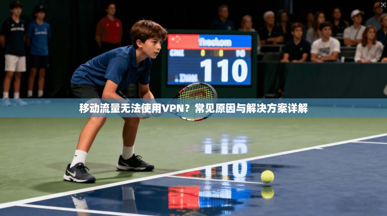 移动流量无法使用VPN?常见原因与解决方案详解 移动流量无法使用VPN?常见原因与解决方案详解