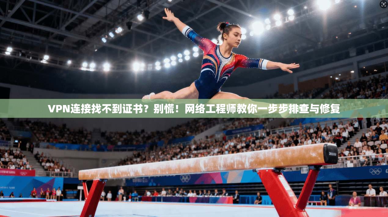 VPN连接找不到证书?别慌!网络工程师教你一步步排查与修复 VPN连接找不到证书?别慌!网络工程师教你一步步排查与修复