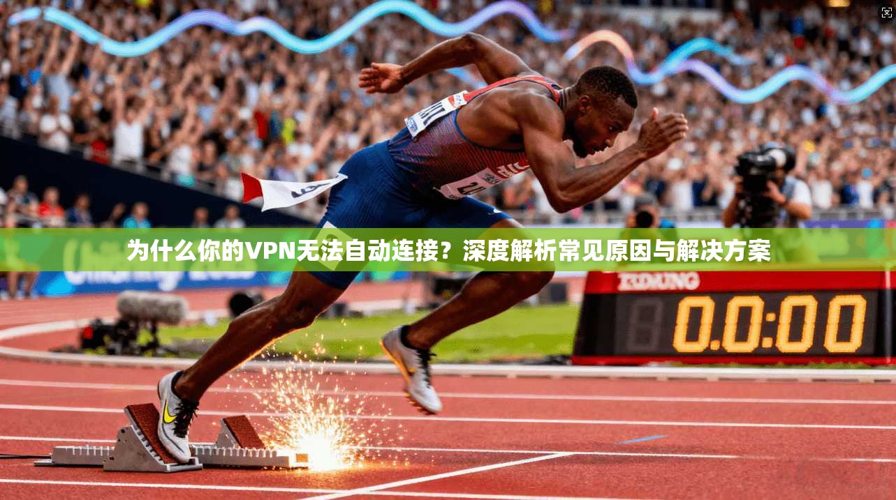 为什么你的VPN无法自动连接？深度解析常见原因与解决方案