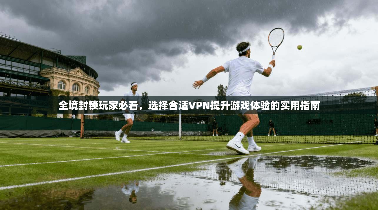 全境封锁玩家必看,选择合适VPN提升游戏体验的实用指南 全境封锁玩家必看,选择合适VPN提升游戏体验的实用指南