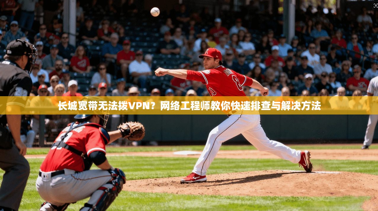 长城宽带无法拨VPN?网络工程师教你快速排查与解决方法 长城宽带无法拨VPN?网络工程师教你快速排查与解决方法