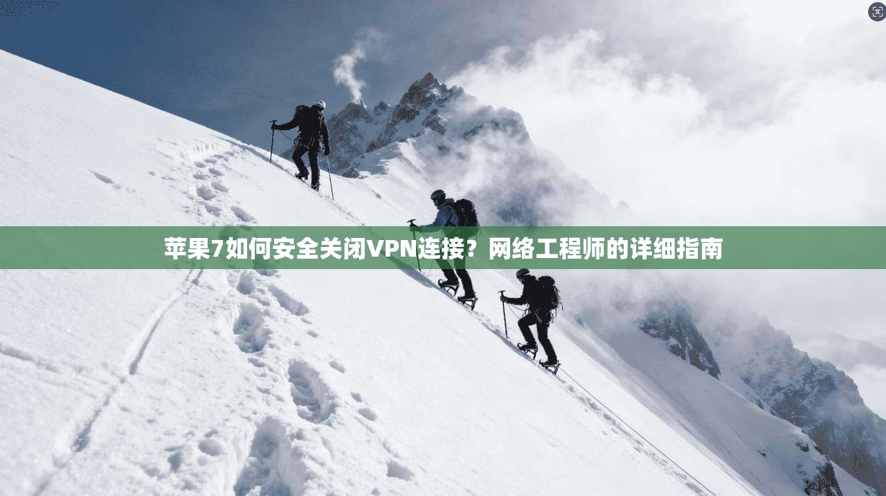 苹果7如何安全关闭VPN连接?网络工程师的详细指南 苹果7如何安全关闭VPN连接?网络工程师的详细指南
