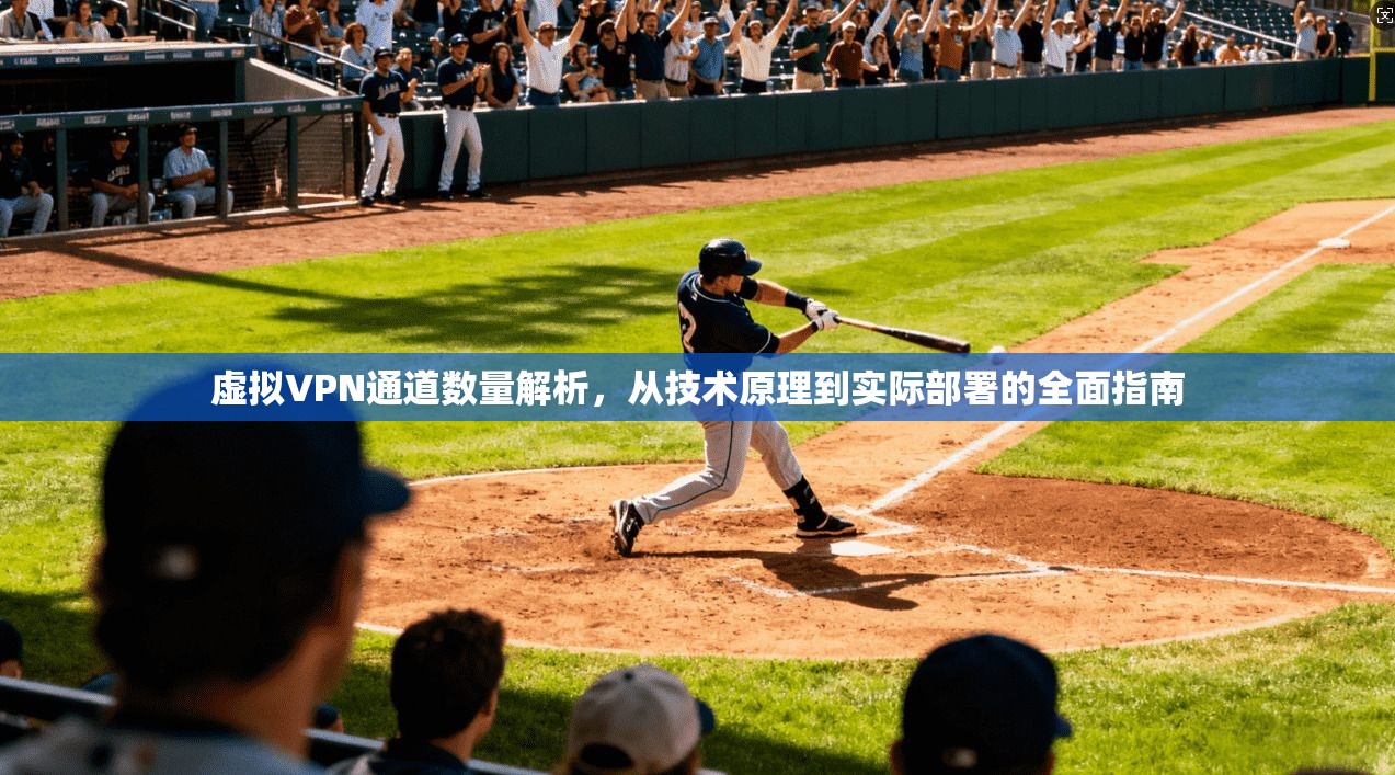 虚拟VPN通道数量解析,从技术原理到实际部署的全面指南 虚拟VPN通道数量解析,从技术原理到实际部署的全面指南