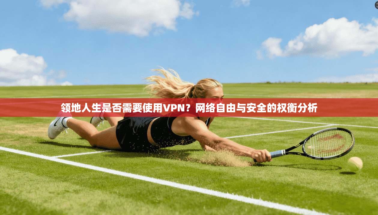 领地人生是否需要使用VPN?网络自由与安全的权衡分析 领地人生是否需要使用VPN?网络自由与安全的权衡分析
