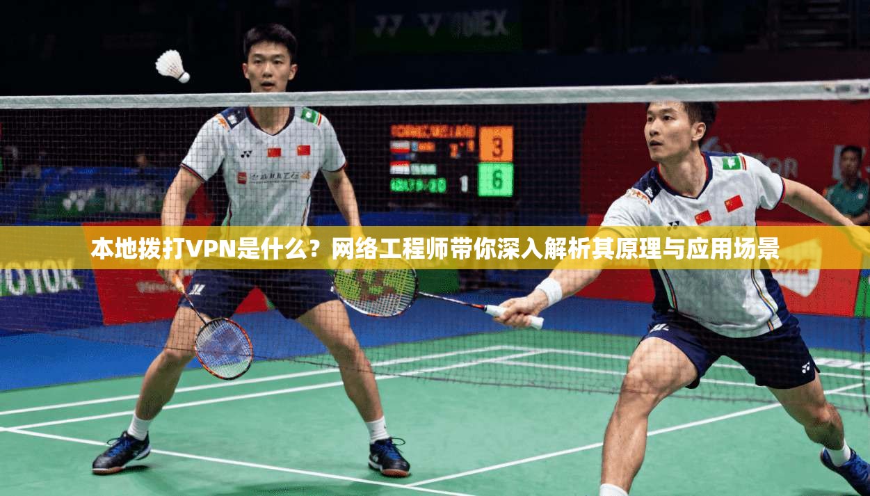 本地拨打VPN是什么?网络工程师带你深入解析其原理与应用场景 本地拨打VPN是什么?网络工程师带你深入解析其原理与应用场景