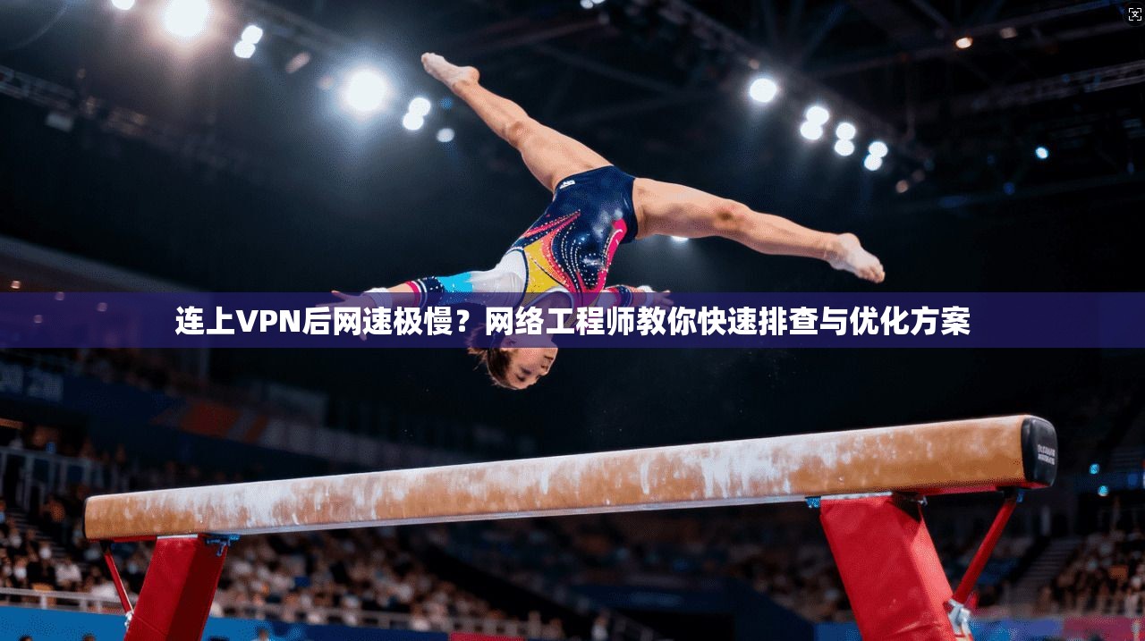 连上VPN后网速极慢?网络工程师教你快速排查与优化方案 连上VPN后网速极慢?网络工程师教你快速排查与优化方案