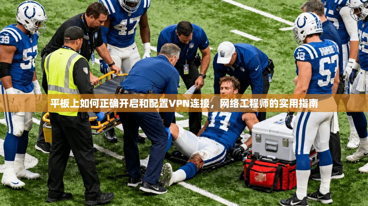 平板上如何正确开启和配置VPN连接,网络工程师的实用指南