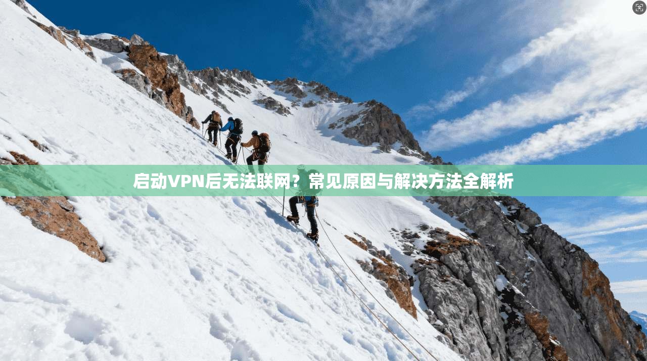 启动VPN后无法联网？常见原因与解决方法全解析