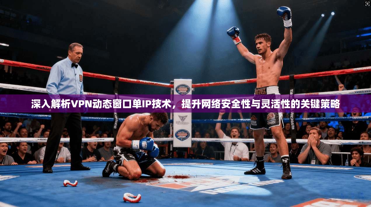 深入解析VPN动态窗口单IP技术,提升网络安全性与灵活性的关键策略 深入解析VPN动态窗口单IP技术,提升网络安全性与灵活性的关键策略