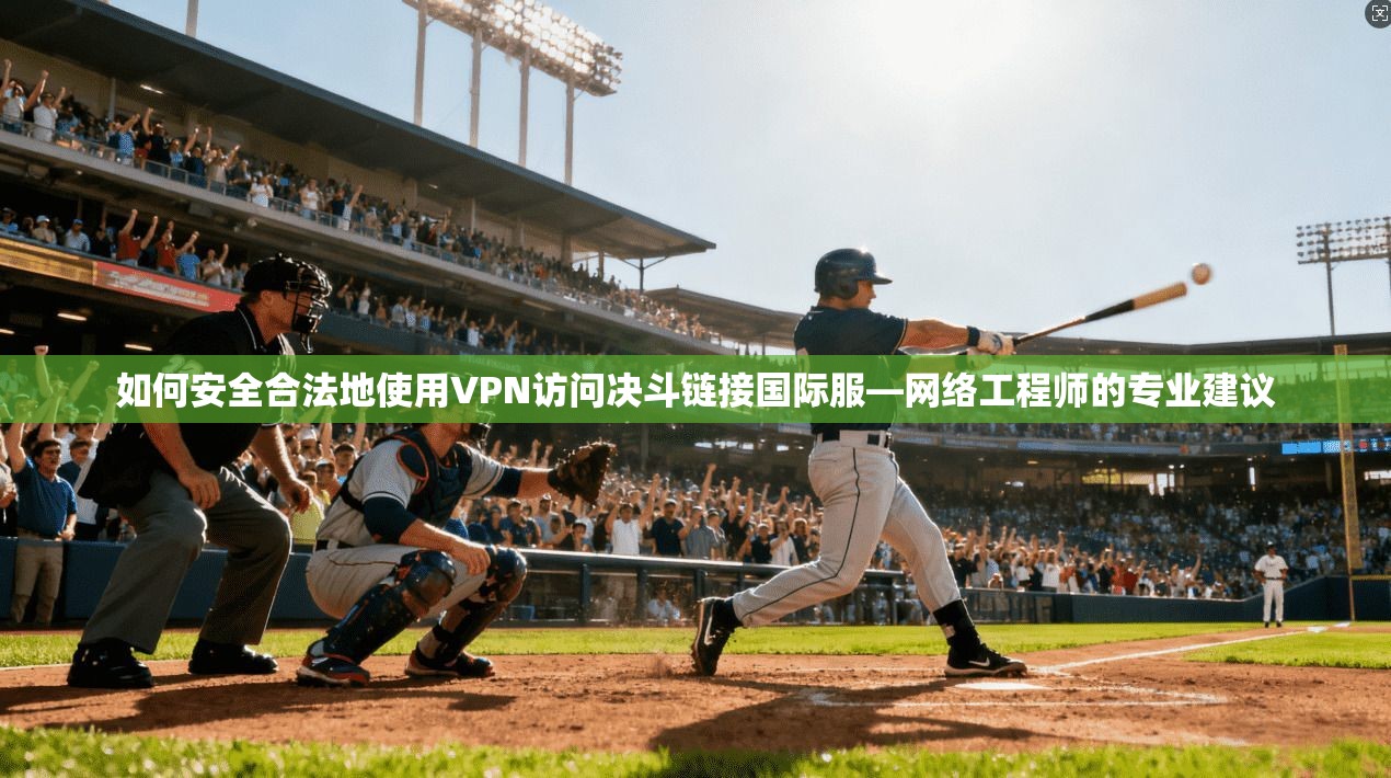 如何安全合法地使用VPN访问决斗链接国际服—网络工程师的专业建议 如何安全合法地使用VPN访问决斗链接国际服—网络工程师的专业建议