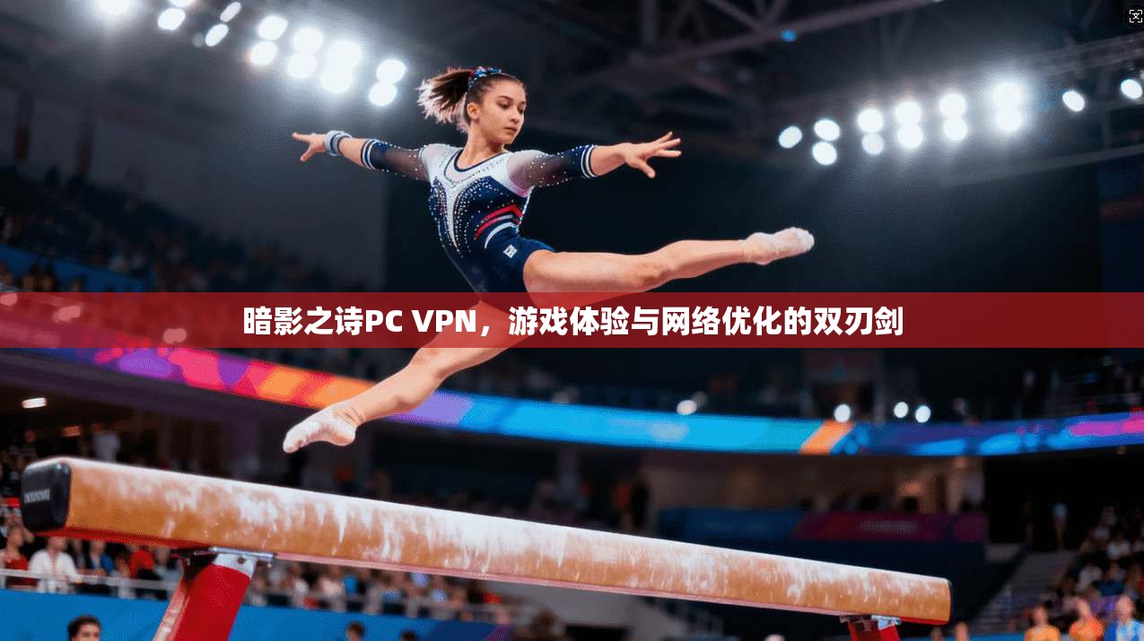 暗影之诗PC VPN，游戏体验与网络优化的双刃剑